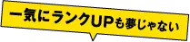 一気にランクUPも夢じゃない