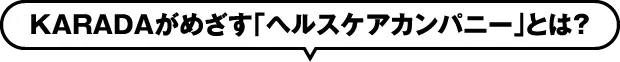 KARADAがめざす「ヘルスケアカンパニー」とは？