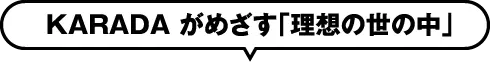 KARADAがめざす「理想の世の中」