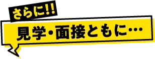 さらに！見学・面接ともに・・・